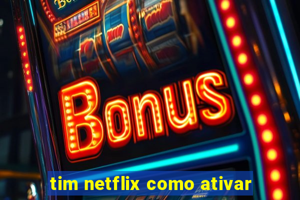 tim netflix como ativar